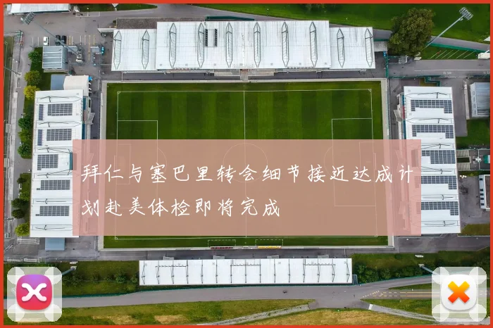 拜仁与塞巴里转会细节接近达成计划赴美体检即将完成