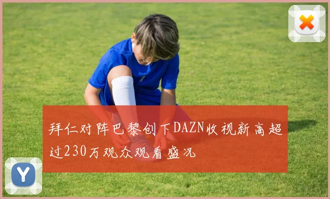 拜仁对阵巴黎创下DAZN收视新高超过230万观众观看盛况