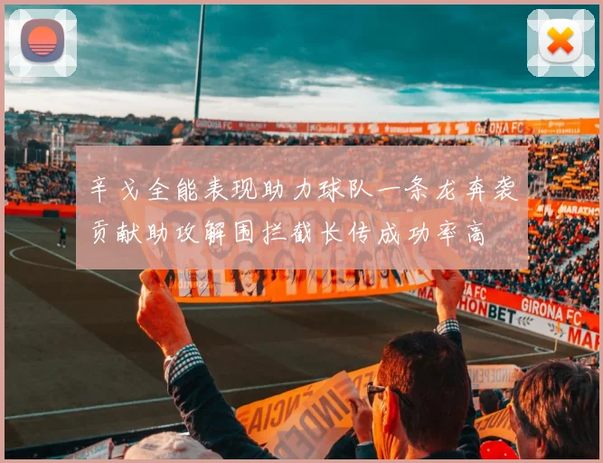辛戈全能表现助力球队一条龙奔袭贡献助攻解围拦截长传成功率高