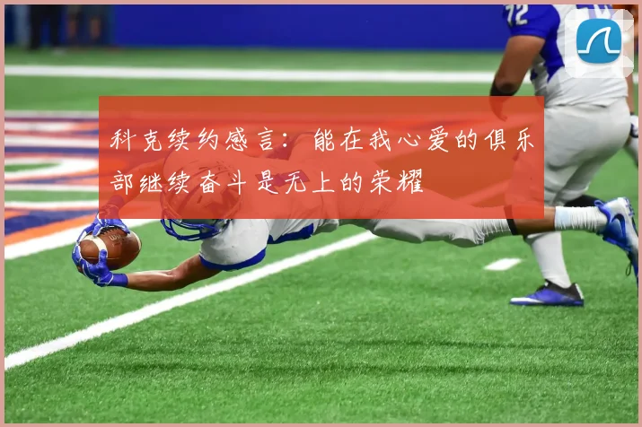科克续约感言：能在我心爱的俱乐部继续奋斗是无上的荣耀