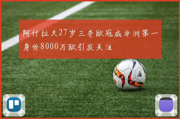 阿什拉夫27岁三夺欧冠成非洲第一身价8000万欧引发关注