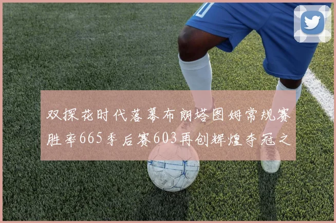 双探花时代落幕布朗塔图姆常规赛胜率665季后赛603再创辉煌夺冠之路