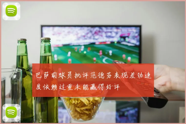 巴萨前球员批评范德芬表现差劲速度依赖过重未能赢得好评