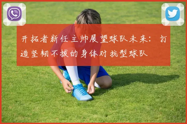 开拓者新任主帅展望球队未来：打造坚韧不拔的身体对抗型球队