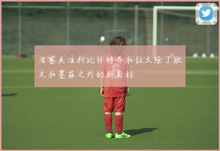 活塞关注科比怀特乔和拉文除了欧文和墨菲之外的新目标