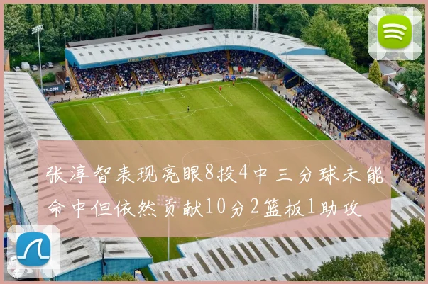 张淳智表现亮眼8投4中三分球未能命中但依然贡献10分2篮板1助攻