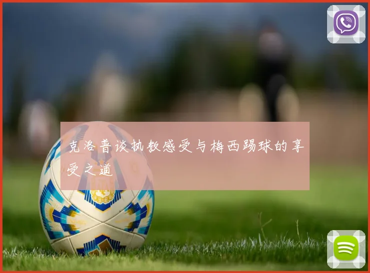克洛普谈执教感受与梅西踢球的享受之道